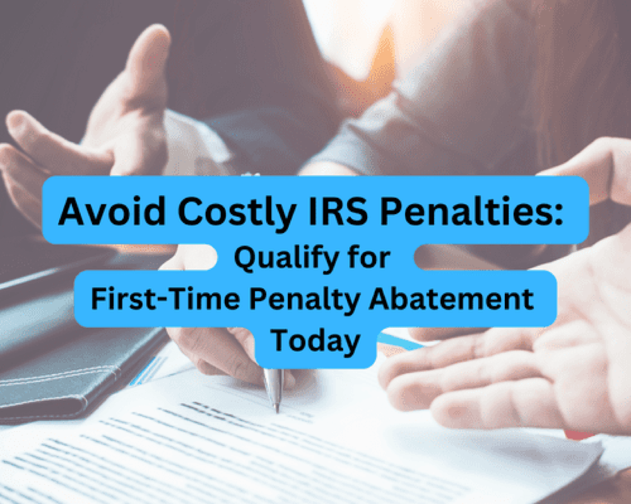 Avoid Costly IRS Penalties: Qualify for First-Time Penalty Abatement Today